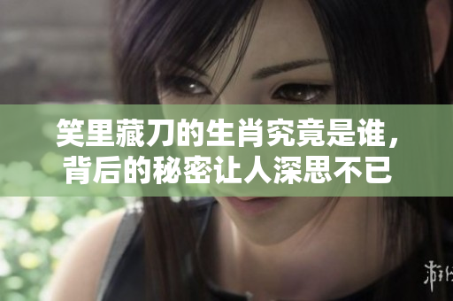 笑里藏刀的生肖究竟是谁，背后的秘密让人深思不已