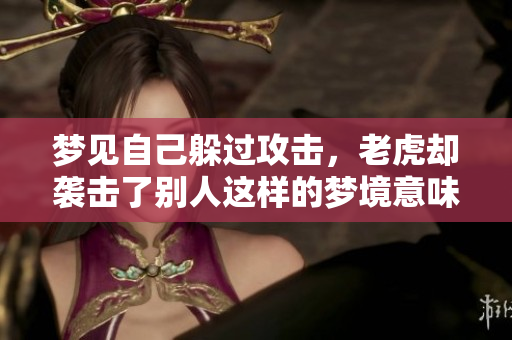 梦见自己躲过攻击，老虎却袭击了别人这样的梦境意味着什么
