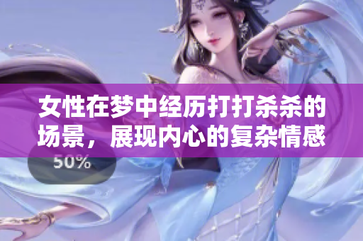 女性在梦中经历打打杀杀的场景，展现内心的复杂情感与潜在的冲突