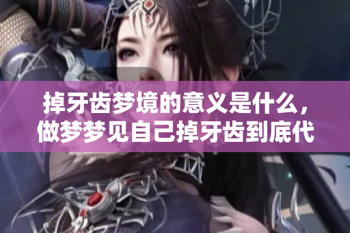 掉牙齿梦境的意义是什么，做梦梦见自己掉牙齿到底代表了什么呢