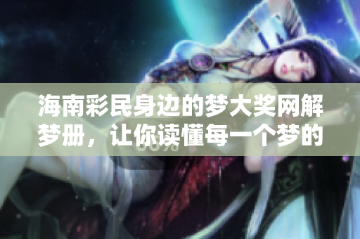 海南彩民身边的梦大奖网解梦册，让你读懂每一个梦的秘密与寓意。