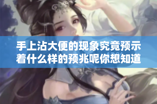 手上沾大便的现象究竟预示着什么样的预兆呢你想知道吗