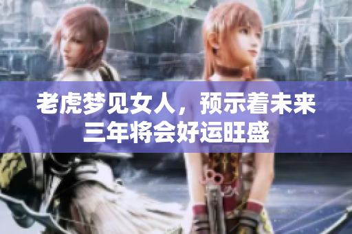 老虎梦见女人，预示着未来三年将会好运旺盛