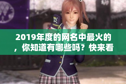 2019年度的网名中最火的，你知道有哪些吗？快来看看吧！