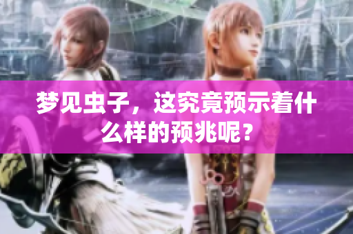 梦见虫子，这究竟预示着什么样的预兆呢？