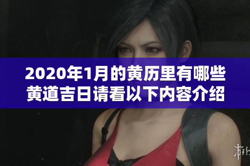 2020年1月的黄历里有哪些黄道吉日请看以下内容介绍