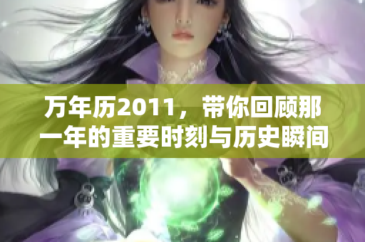 万年历2011，带你回顾那一年的重要时刻与历史瞬间