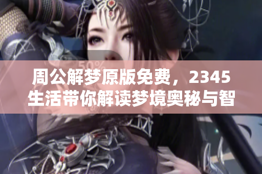 周公解梦原版免费，2345生活带你解读梦境奥秘与智慧