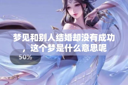 梦见和别人结婚却没有成功，这个梦是什么意思呢