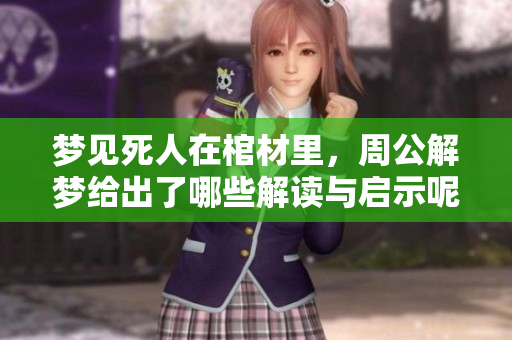 梦见死人在棺材里，周公解梦给出了哪些解读与启示呢