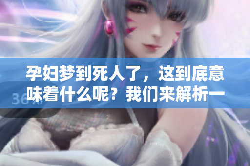 孕妇梦到死人了，这到底意味着什么呢？我们来解析一下其中的兆头。