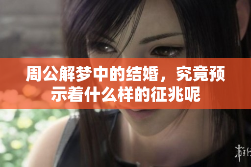 周公解梦中的结婚，究竟预示着什么样的征兆呢