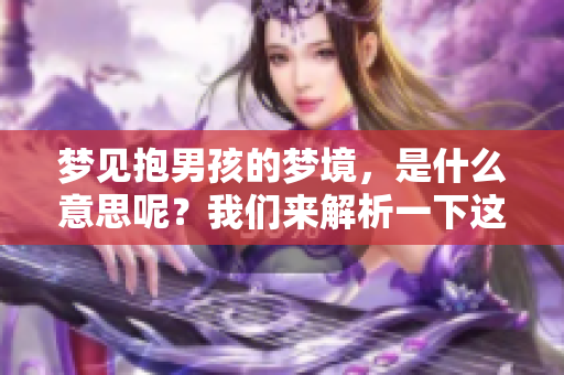 梦见抱男孩的梦境，是什么意思呢？我们来解析一下这个梦的含义。