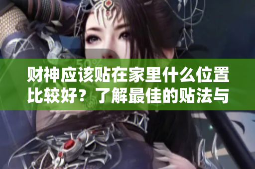 财神应该贴在家里什么位置比较好？了解最佳的贴法与位置选择。