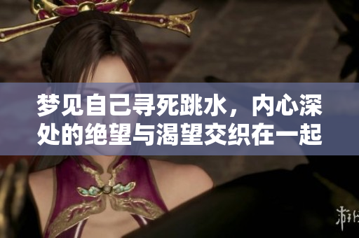 梦见自己寻死跳水，内心深处的绝望与渴望交织在一起
