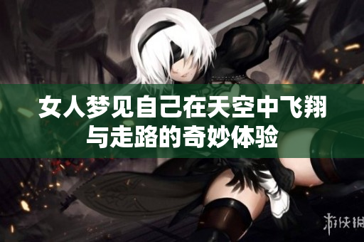 女人梦见自己在天空中飞翔与走路的奇妙体验