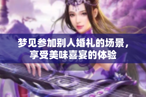 梦见参加别人婚礼的场景，享受美味喜宴的体验