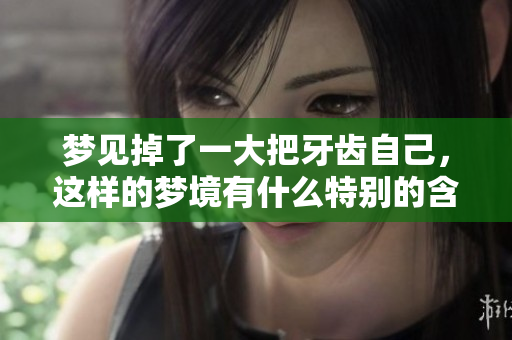 梦见掉了一大把牙齿自己，这样的梦境有什么特别的含义呢？