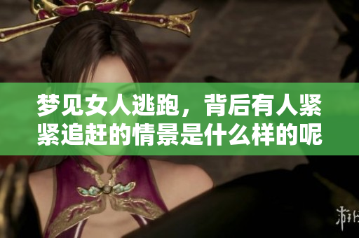 梦见女人逃跑，背后有人紧紧追赶的情景是什么样的呢