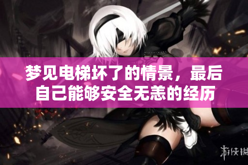 梦见电梯坏了的情景，最后自己能够安全无恙的经历