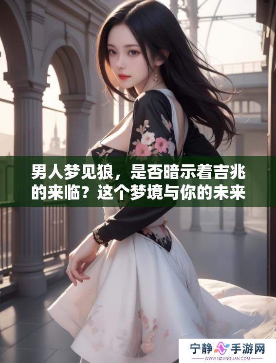 男人梦见狼，是否暗示着吉兆的来临？这个梦境与你的未来有什么关系？