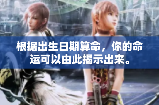 根据出生日期算命，你的命运可以由此揭示出来。