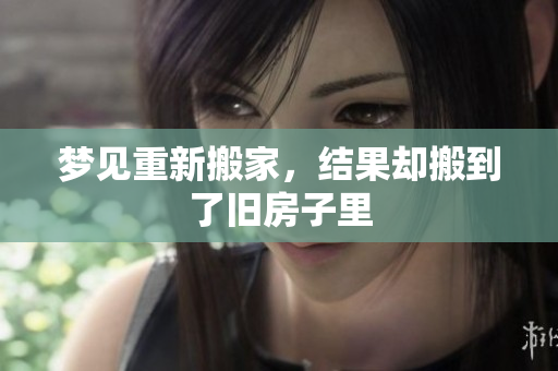 梦见重新搬家，结果却搬到了旧房子里