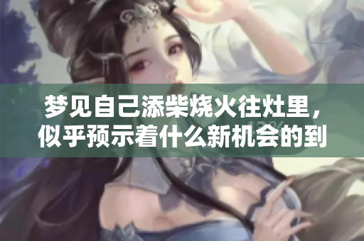 梦见自己添柴烧火往灶里，似乎预示着什么新机会的到来