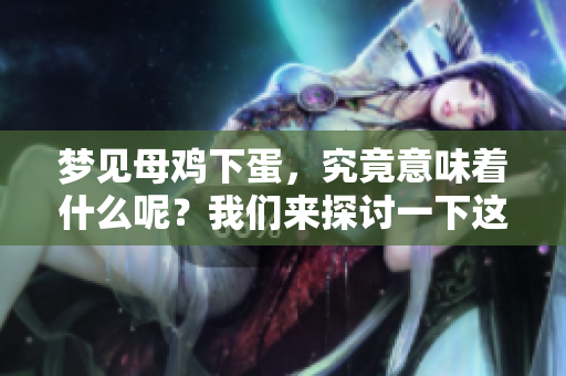 梦见母鸡下蛋，究竟意味着什么呢？我们来探讨一下这个梦境的含义。