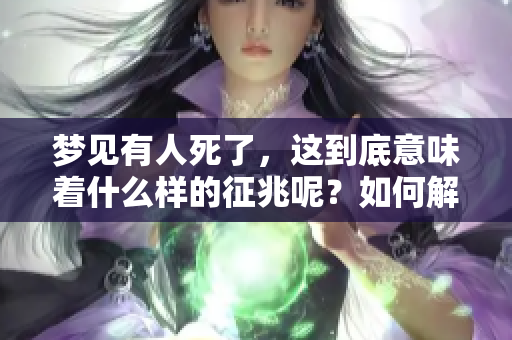 梦见有人死了，这到底意味着什么样的征兆呢？如何解读这样的梦境呢？