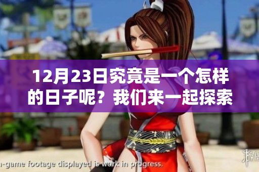 12月23日究竟是一个怎样的日子呢？我们来一起探索一下吧！