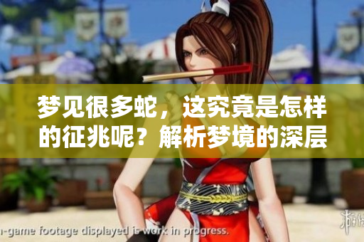 梦见很多蛇，这究竟是怎样的征兆呢？解析梦境的深层含义和象征。