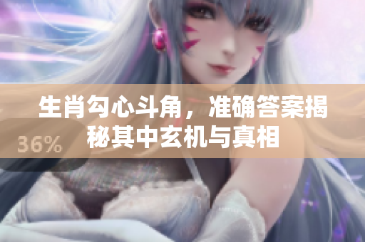 生肖勾心斗角，准确答案揭秘其中玄机与真相