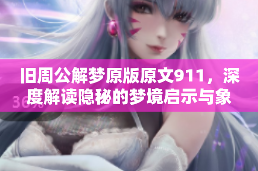旧周公解梦原版原文911，深度解读隐秘的梦境启示与象征意义