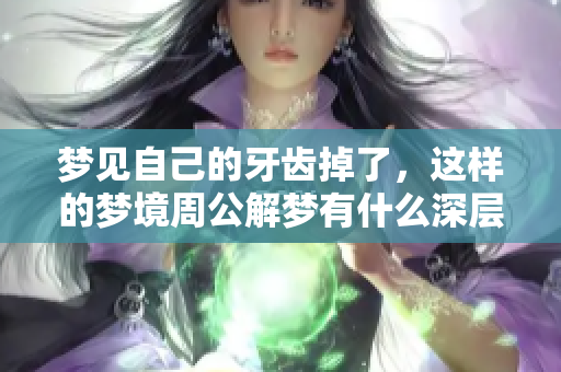 梦见自己的牙齿掉了，这样的梦境周公解梦有什么深层含义呢