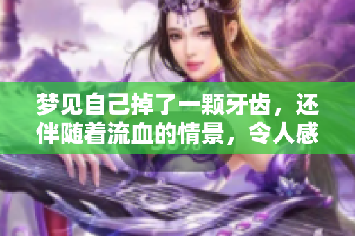 梦见自己掉了一颗牙齿，还伴随着流血的情景，令人感到不安