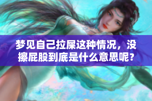 梦见自己拉屎这种情况，没擦屁股到底是什么意思呢？