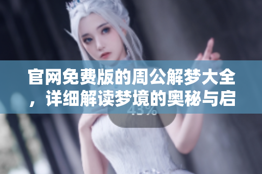 官网免费版的周公解梦大全，详细解读梦境的奥秘与启示