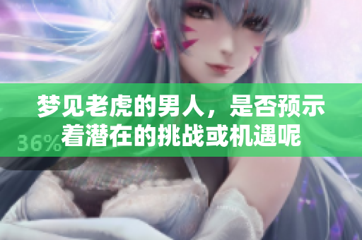 梦见老虎的男人，是否预示着潜在的挑战或机遇呢