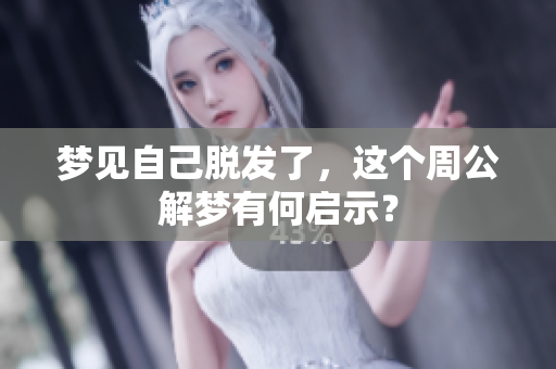 梦见自己脱发了，这个周公解梦有何启示？