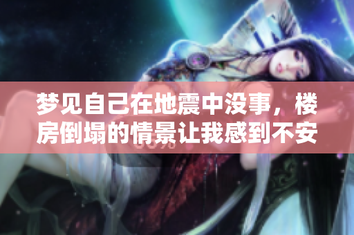梦见自己在地震中没事，楼房倒塌的情景让我感到不安