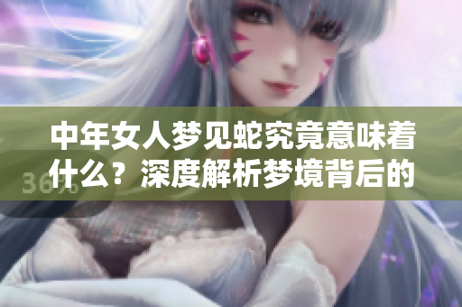 中年女人梦见蛇究竟意味着什么？深度解析梦境背后的真实含义