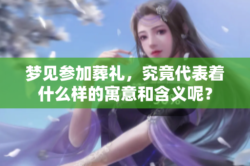 梦见参加葬礼，究竟代表着什么样的寓意和含义呢？