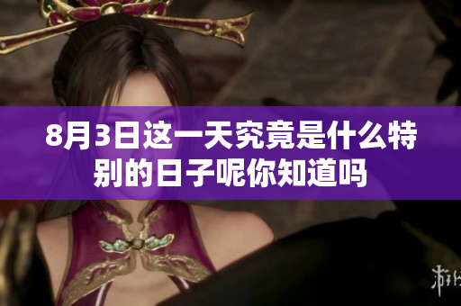 8月3日这一天究竟是什么特别的日子呢你知道吗
