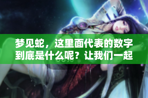梦见蛇，这里面代表的数字到底是什么呢？让我们一起来探讨一下吧。