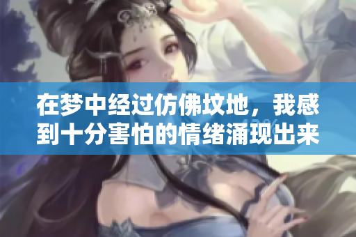在梦中经过仿佛坟地，我感到十分害怕的情绪涌现出来