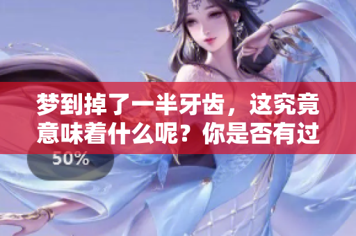 梦到掉了一半牙齿，这究竟意味着什么呢？你是否有过类似的梦境？