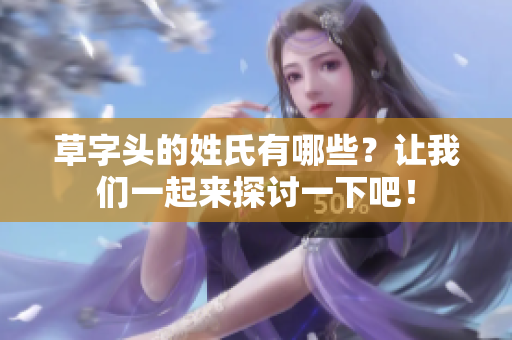 草字头的姓氏有哪些？让我们一起来探讨一下吧！