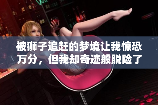 被狮子追赶的梦境让我惊恐万分，但我却奇迹般脱险了