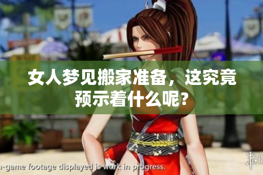 女人梦见搬家准备，这究竟预示着什么呢？